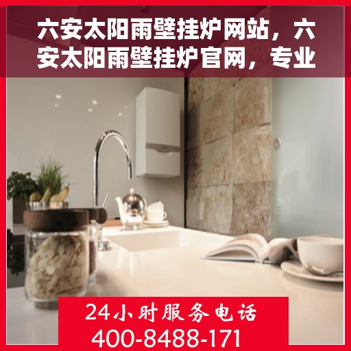 六安太阳雨壁挂炉网站，六安太阳雨壁挂炉官网，专业品质，温暖您的家