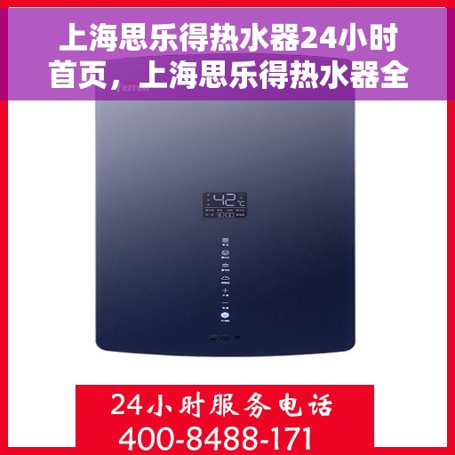 上海思乐得热水器24小时首页，上海思乐得热水器全天候服务，专业品质尽在首页