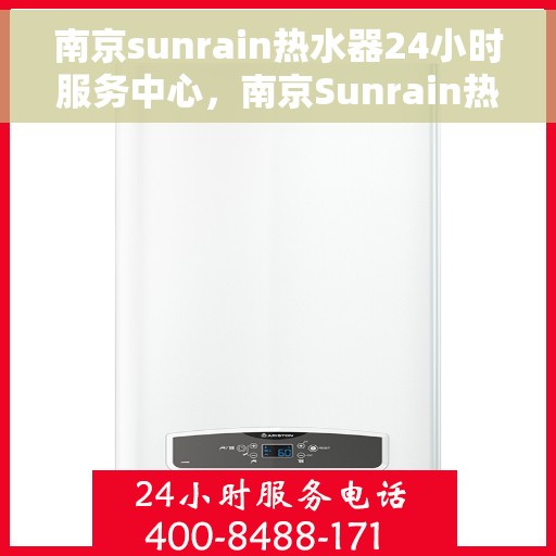 南京sunrain热水器24小时服务中心，南京Sunrain热水器全天候服务中心，贴心服务，温暖您的每一刻