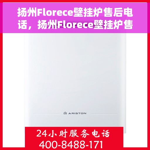 扬州Florece壁挂炉售后电话，扬州Florece壁挂炉售后服务热线及电话全攻略
