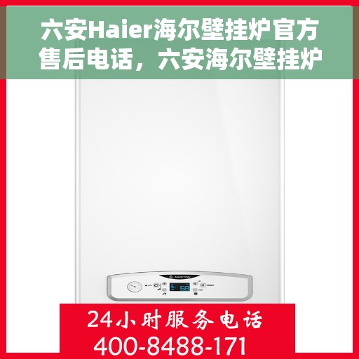 六安Haier海尔壁挂炉官方售后电话，六安海尔壁挂炉官方售后热线服务电话