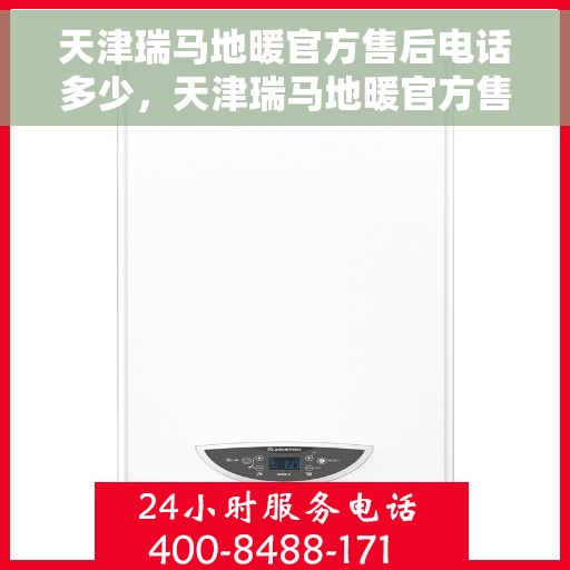 天津瑞马地暖官方售后电话多少，天津瑞马地暖官方售后电话专线服务指南