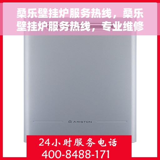 桑乐壁挂炉服务热线，桑乐壁挂炉服务热线，专业维修与支持团队为您解答疑问