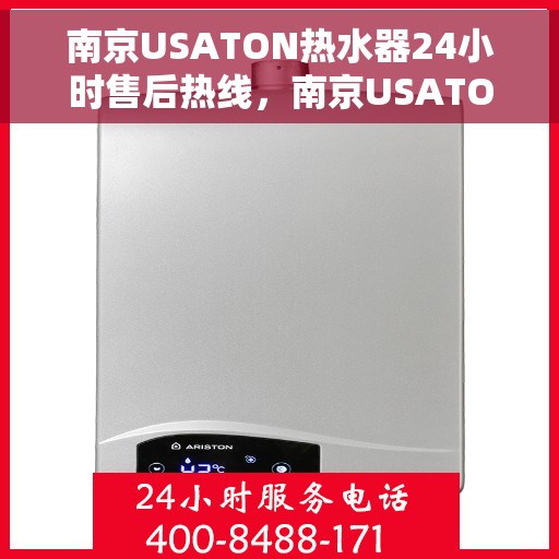 南京USATON热水器24小时售后热线，南京USATON热水器全天候售后热线，贴心服务随时在线