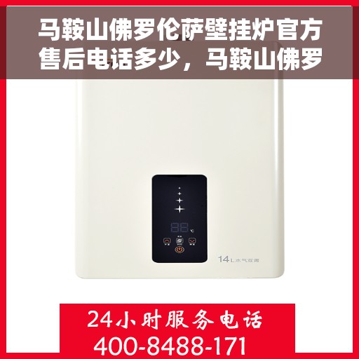 马鞍山佛罗伦萨壁挂炉官方售后电话多少，马鞍山佛罗伦萨壁挂炉售后电话及维修服务指南