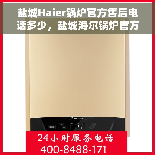 盐城Haier锅炉官方售后电话多少，盐城海尔锅炉官方售后联系电话揭秘