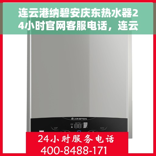 连云港纳碧安庆东热水器24小时官网客服电话，连云港纳碧安庆东热水器全天候官方客服热线及维修服务指南