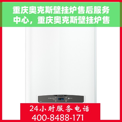 重庆奥克斯壁挂炉售后服务中心，重庆奥克斯壁挂炉售后服务中心，专业维修与优质服务并行