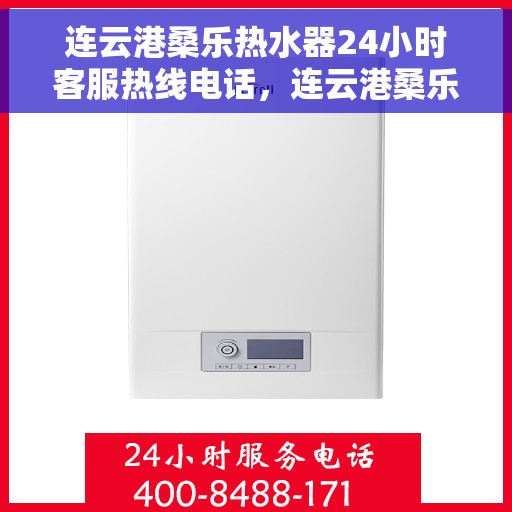 连云港桑乐热水器24小时客服热线电话,连云港桑乐热水器全天候客服热线电话服务 连云港桑乐热水器24小时客服热线电话,连云港桑乐热水器全天候客服热线电话服务