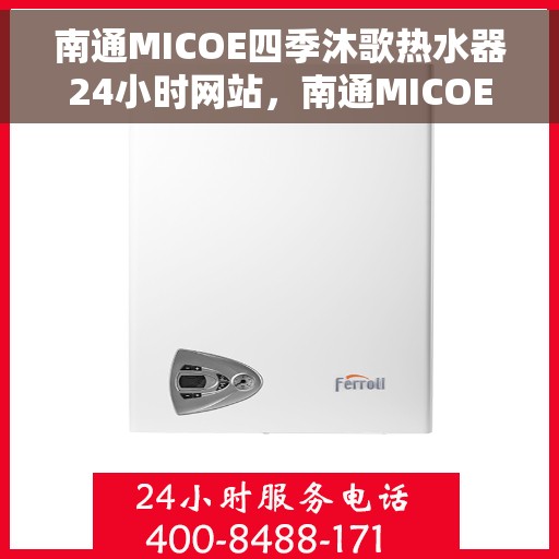 南通MICOE四季沐歌热水器24小时网站，南通MICOE四季沐歌热水器全天候在线服务网站