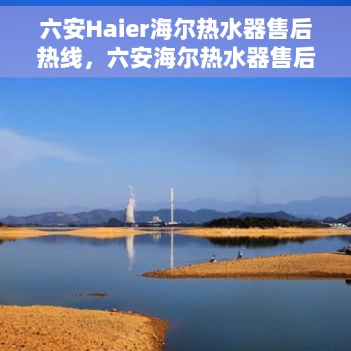 六安Haier海尔热水器售后热线，六安海尔热水器售后服务热线，专业解决您的热水问题