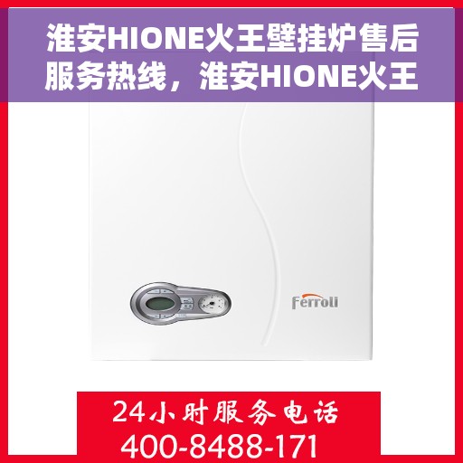 淮安HIONE火王壁挂炉售后服务热线，淮安HIONE火王壁挂炉售后服务热线，专业团队为您提供贴心服务