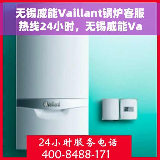 无锡威能Vaillant锅炉客服热线24小时，无锡威能Vaillant锅炉全天候客服热线，贴心服务不打烊