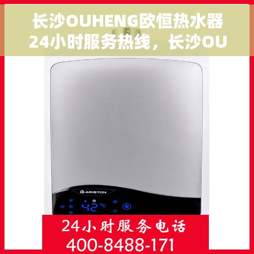 长沙OUHENG欧恒热水器24小时服务热线，长沙OUHENG欧恒热水器全天候服务热线，专业保障，温暖您的生活