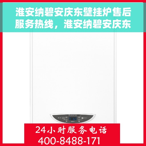 淮安纳碧安庆东壁挂炉售后服务热线，淮安纳碧安庆东壁挂炉售后服务热线，专业快速解决您的壁挂炉问题