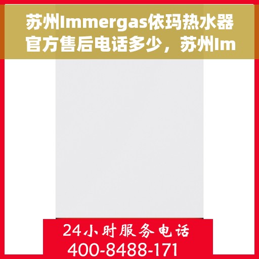 苏州Immergas依玛热水器官方售后电话多少，苏州Immergas依玛热水器售后电话及官方维修服务热线
