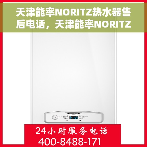 天津能率NORITZ热水器售后电话，天津能率NORITZ热水器售后服务热线及电话全攻略