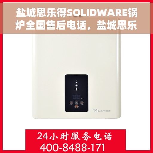 盐城思乐得SOLIDWARE锅炉全国售后电话，盐城思乐得SOLIDWARE锅炉售后服务热线及电话全解析