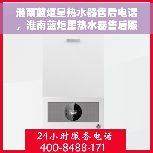 淮南蓝炬星热水器售后电话，淮南蓝炬星热水器售后服务热线及电话详解