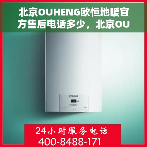北京OUHENG欧恒地暖官方售后电话多少，北京OUHENG欧恒地暖官方售后电话及维修服务热线解析
