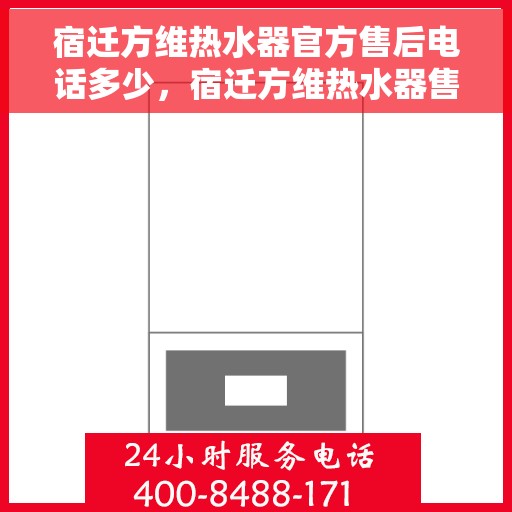 宿迁方维热水器官方售后电话多少，宿迁方维热水器售后电话官方查询及维修服务指南
