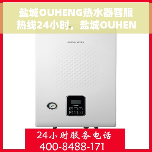 盐城OUHENG热水器客服热线24小时，盐城OUHENG热水器全天候客服热线，专业解答，温暖服务不打烊
