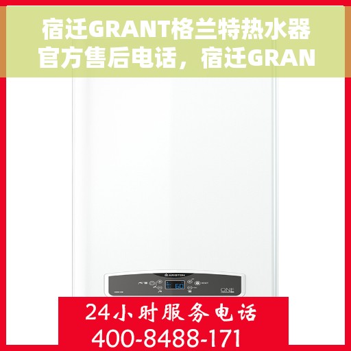宿迁GRANT格兰特热水器官方售后电话，宿迁GRANT格兰特热水器售后官方联系电话