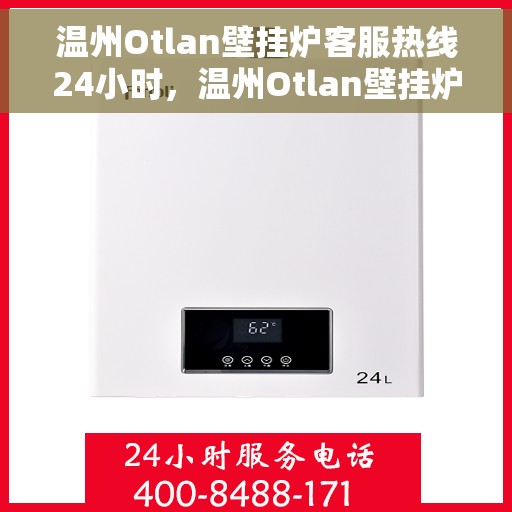 温州Otlan壁挂炉客服热线24小时，温州Otlan壁挂炉全天候客服热线，贴心服务不打烊