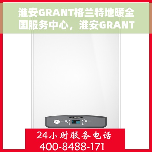 淮安GRANT格兰特地暖全国服务中心，淮安GRANT格兰特地暖全国服务中心，专业级的温暖守护，一站式服务体验
