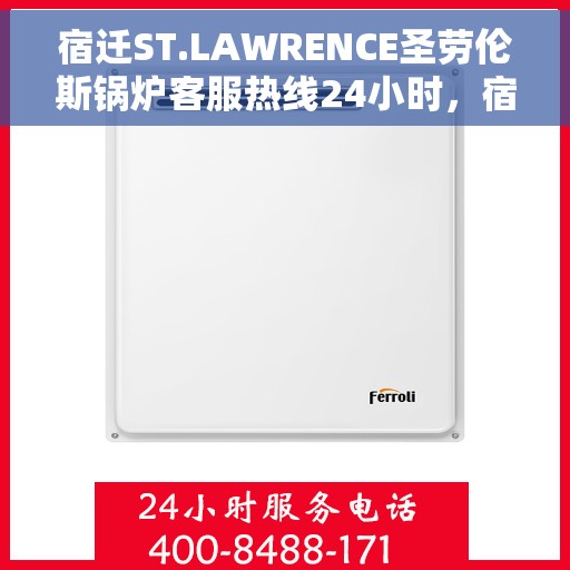 宿迁ST.LAWRENCE圣劳伦斯锅炉客服热线24小时，宿迁ST.LAWRENCE圣劳伦斯锅炉全天候客服热线开通，随时为您解答疑问