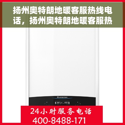 扬州奥特朗地暖客服热线电话，扬州奥特朗地暖客服热线详解