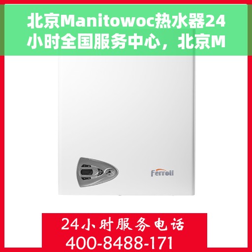 北京Manitowoc热水器24小时全国服务中心，北京Manitowoc热水器全天候全国售后维修服务热线