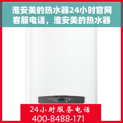 淮安美的热水器24小时官网客服电话，淮安美的热水器全天候官方客服热线，贴心服务，随时解决您的需求。