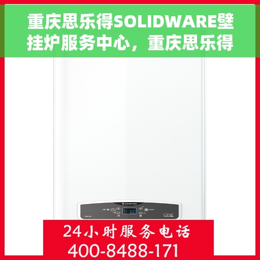 重庆思乐得SOLIDWARE壁挂炉服务中心，重庆思乐得SOLIDWARE壁挂炉专业服务中心，高效维修与暖心服务