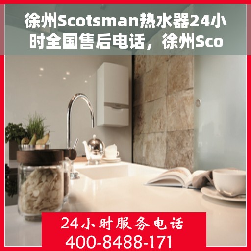 徐州Scotsman热水器24小时全国售后电话，徐州Scotsman热水器全天候全国售后热线服务电话