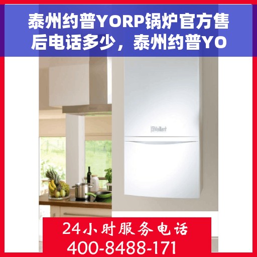 泰州约普YORP锅炉官方售后电话多少，泰州约普YORP锅炉售后电话及官方维修服务热线