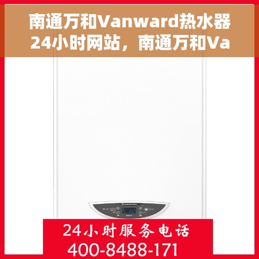 南通万和Vanward热水器24小时网站，南通万和Vanward热水器全天候在线服务网站