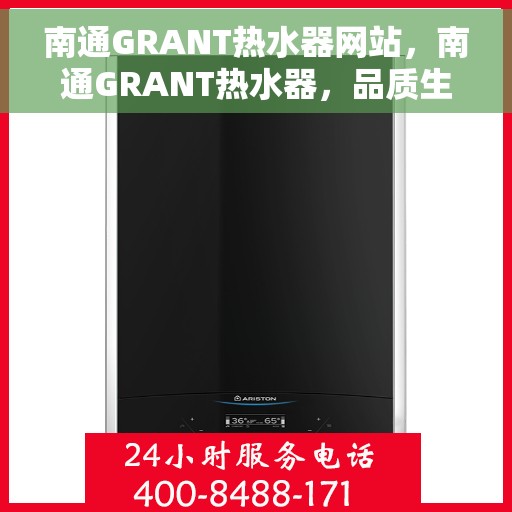 南通GRANT热水器网站，南通GRANT热水器，品质生活的理想之选