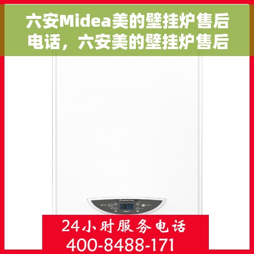 六安Midea美的壁挂炉售后电话，六安美的壁挂炉售后服务热线及电话查询指南