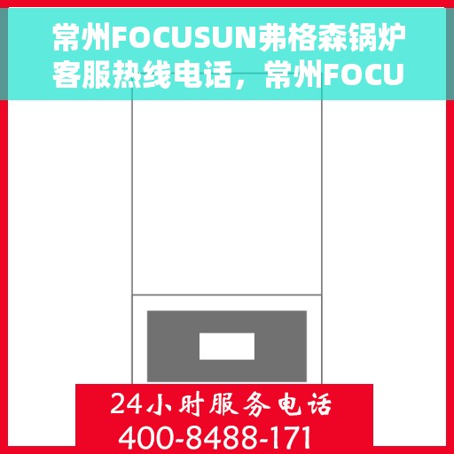 常州FOCUSUN弗格森锅炉客服热线电话，常州FOCUSUN弗格森锅炉客服热线全攻略，专业解答，贴心服务
