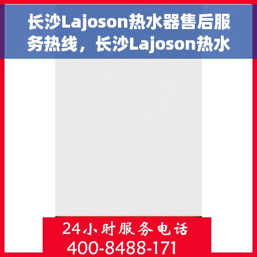 长沙Lajoson热水器售后服务热线，长沙Lajoson热水器售后维修服务热线，专业解决您的热水器问题