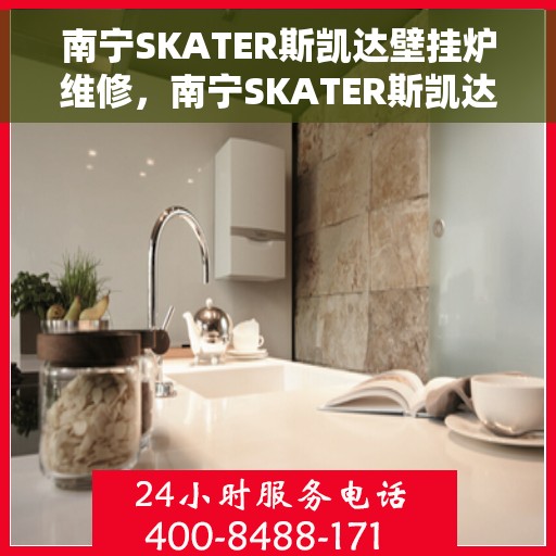 南宁SKATER斯凯达壁挂炉维修，南宁SKATER斯凯达壁挂炉专业维修服务