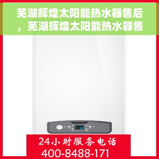 芜湖辉煌太阳能热水器售后，芜湖辉煌太阳能热水器售后无忧服务指南