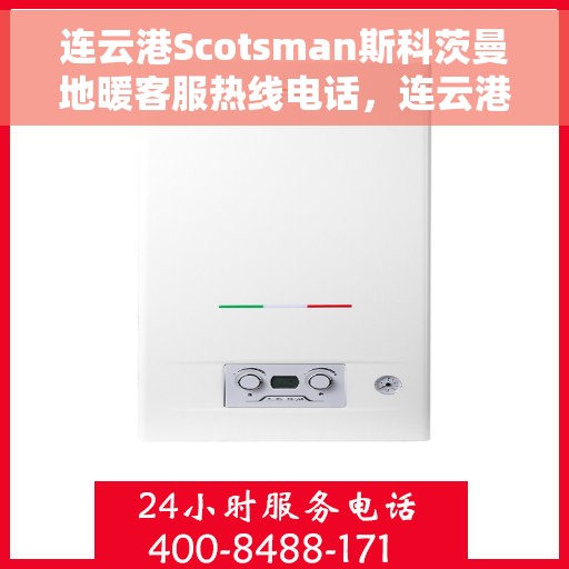 连云港Scotsman斯科茨曼地暖客服热线电话，连云港Scotsman斯科茨曼地暖客服热线全攻略，专业解答，温暖您的生活