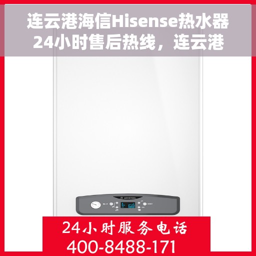 连云港海信Hisense热水器24小时售后热线，连云港海信Hisense热水器全天候售后热线，专业维修服务不打烊