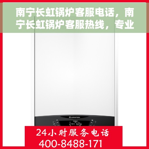 南宁长虹锅炉客服电话，南宁长虹锅炉客服热线，专业解答与技术支持的联系方式