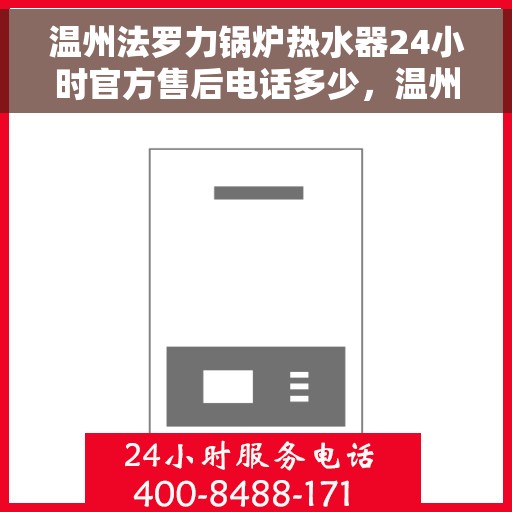 温州法罗力锅炉热水器24小时官方售后电话多少，温州法罗力锅炉热水器全天候官方售后电话查询指南