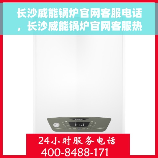 长沙威能锅炉官网客服电话，长沙威能锅炉官网客服热线，一站式专业咨询与售后支持