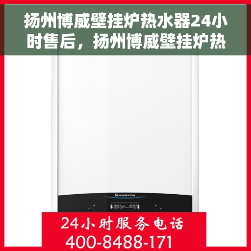 扬州博威壁挂炉热水器24小时售后，扬州博威壁挂炉热水器全天候售后服务支持