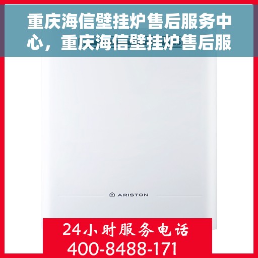 重庆海信壁挂炉售后服务中心，重庆海信壁挂炉售后服务中心，专业维修，贴心服务